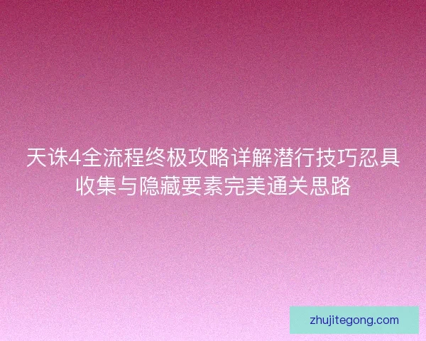 天诛4全流程终极攻略详解潜行技巧忍具收集与隐藏要素完美通关思路